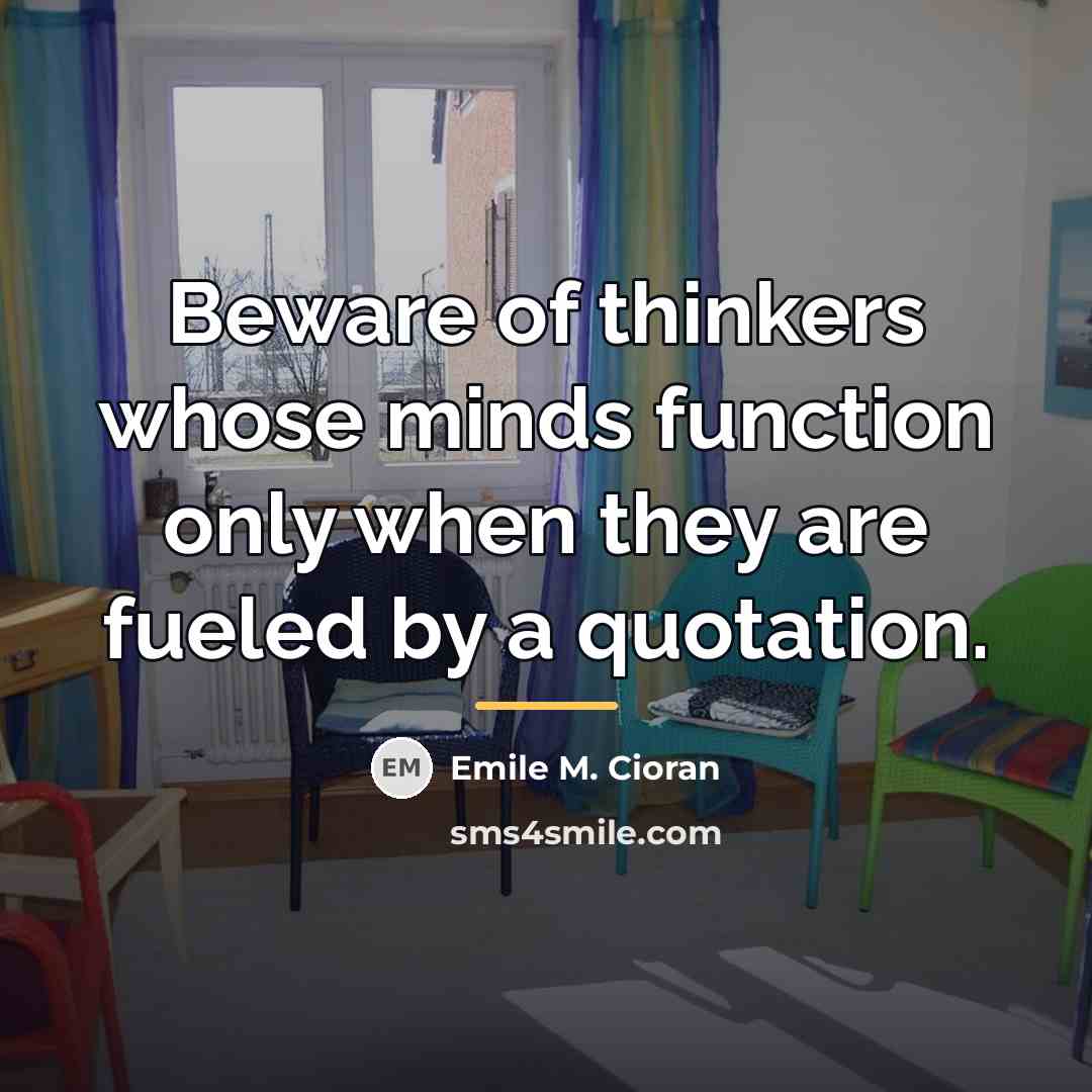 “Beware of thinkers whose minds function only when they are…” quote by Emile M. Cioran