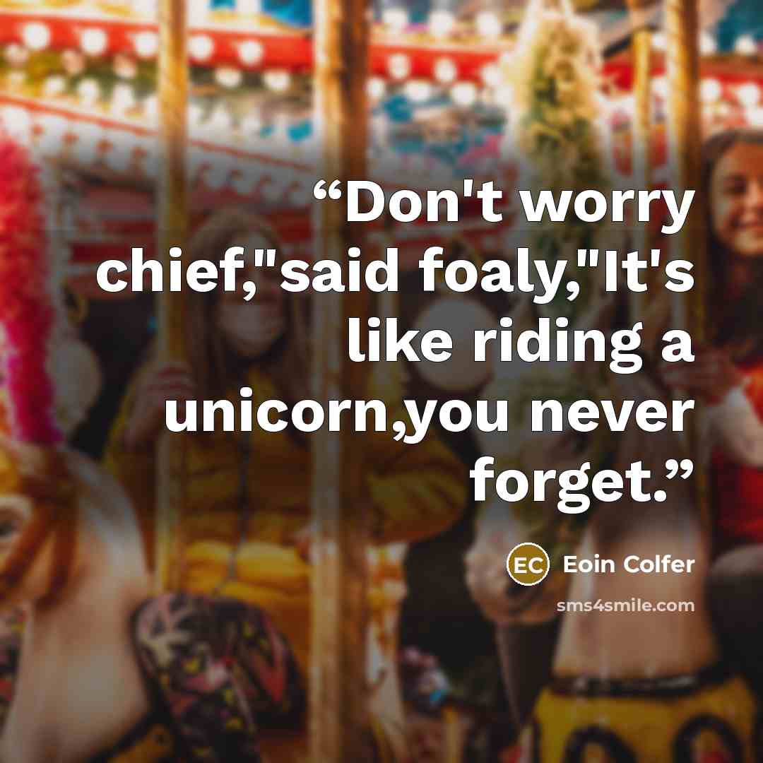 “Don't worry chief,"said foaly,"It's like riding a unicorn,you never forget.” quote by Eoin Colfer