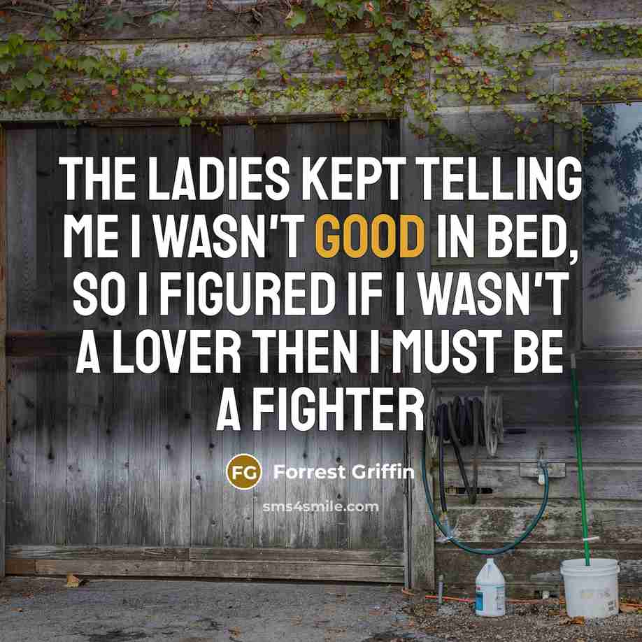“The ladies kept telling me I wasn't good in bed,…” quote by Forrest Griffin
