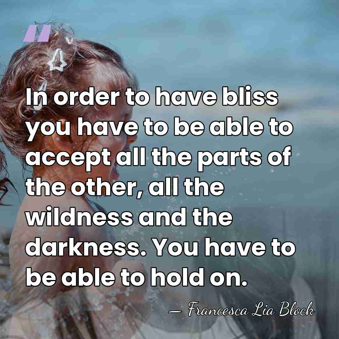 In order to have bliss you have to be able to accept&hellip; - Francesca Lia Block