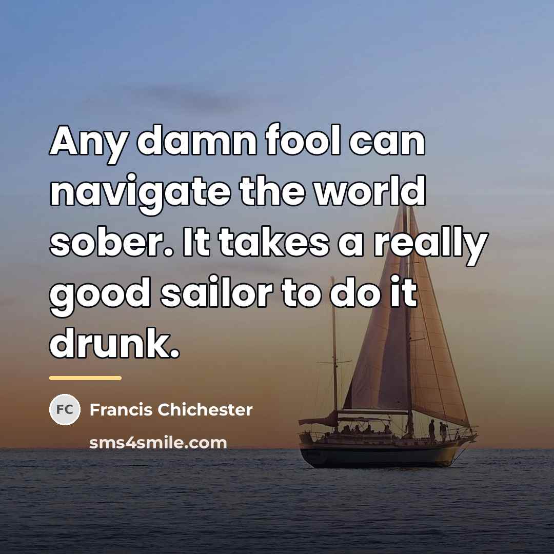 “Any damn fool can navigate the world sober. It takes…” quote by Francis Chichester