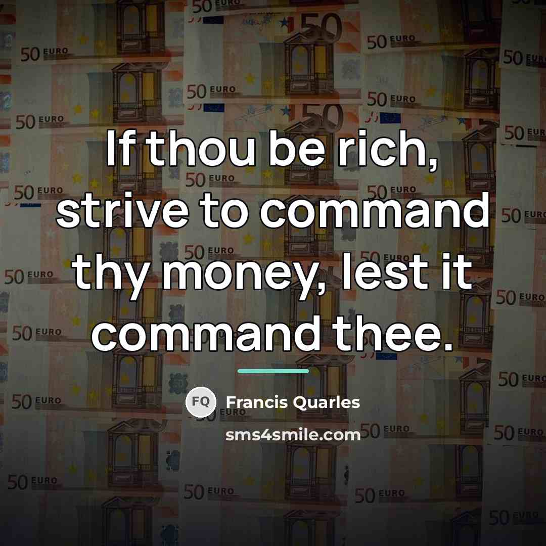 “If thou be rich, strive to command thy money, lest…” quote by Francis Quarles