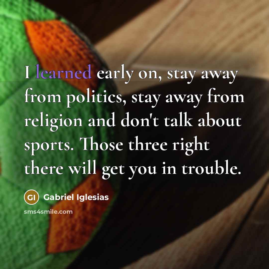 “I learned early on, stay away from politics, stay away…” quote by Gabriel Iglesias