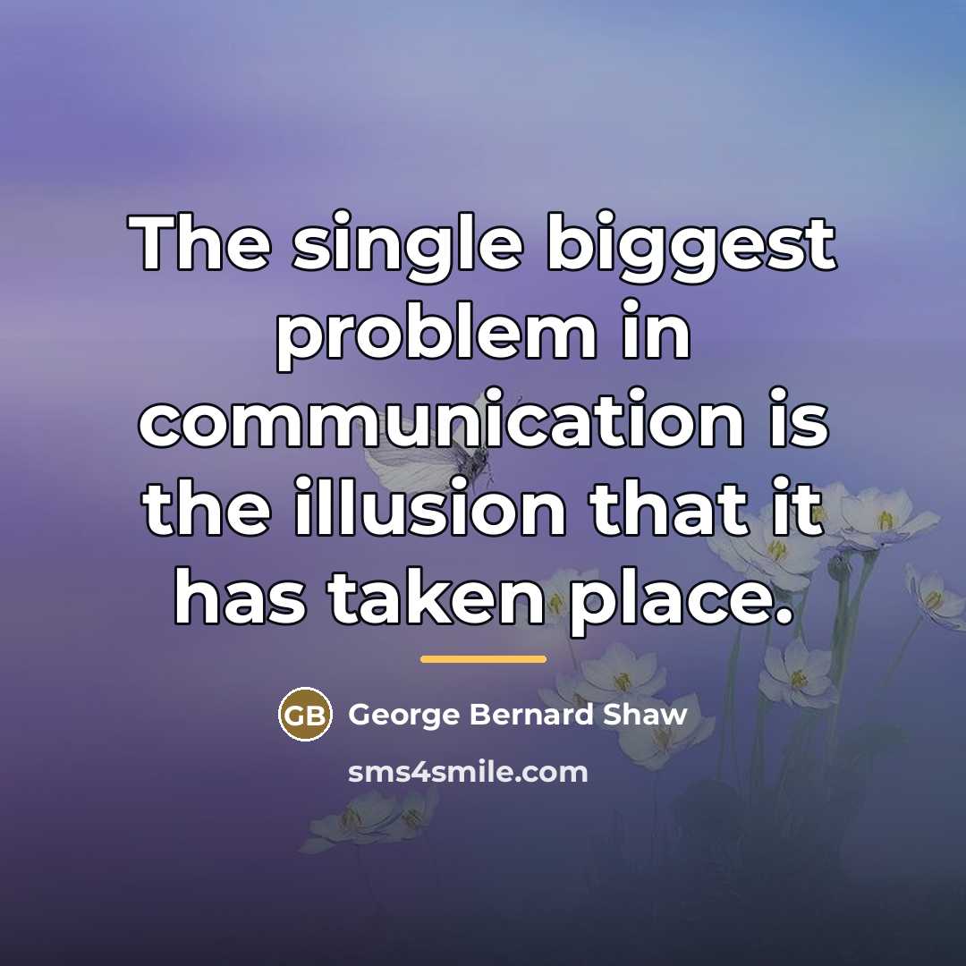 “The single biggest problem in communication is the illusion that…” quote by George Bernard Shaw