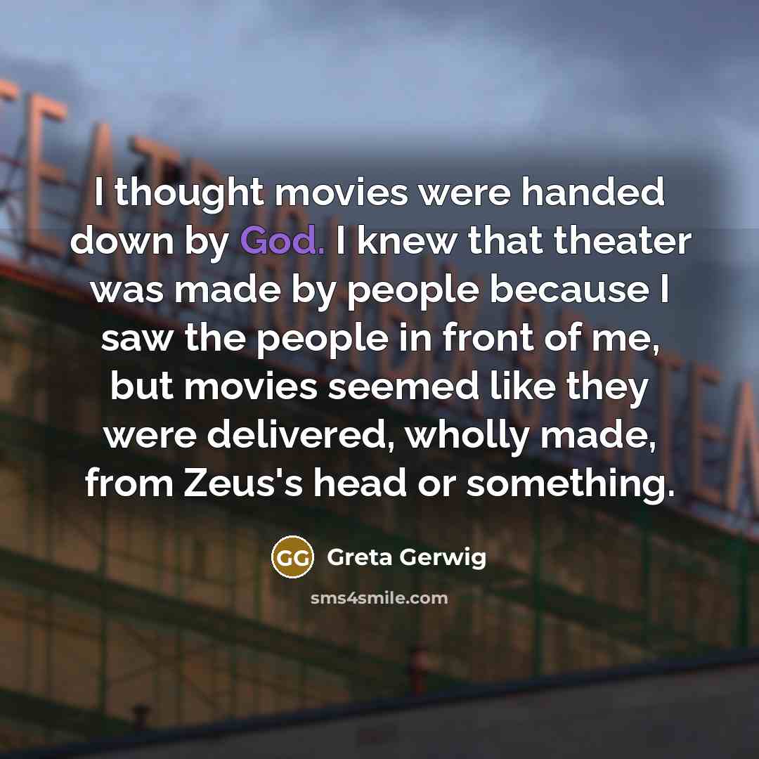 “I thought movies were handed down by God. I knew…” quote by Greta Gerwig