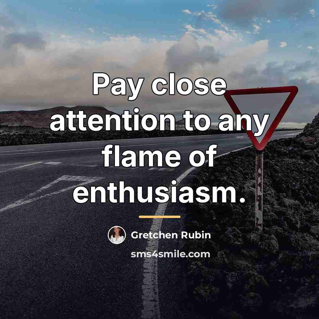 “Pay close attention to any flame of enthusiasm.…” quote by Gretchen Rubin