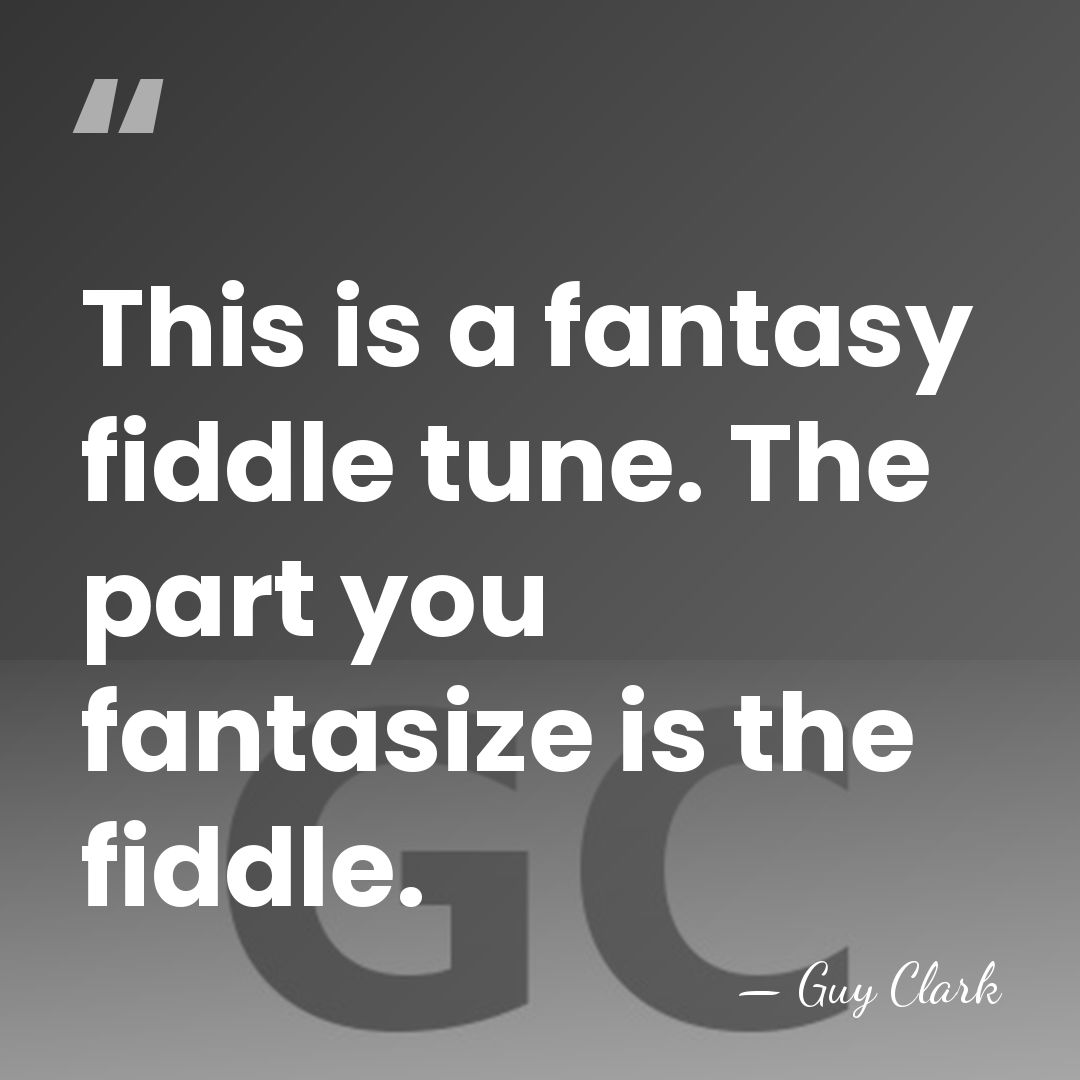 This is a fantasy fiddle tune. The part you fantasize is the&hellip; - Guy Clark