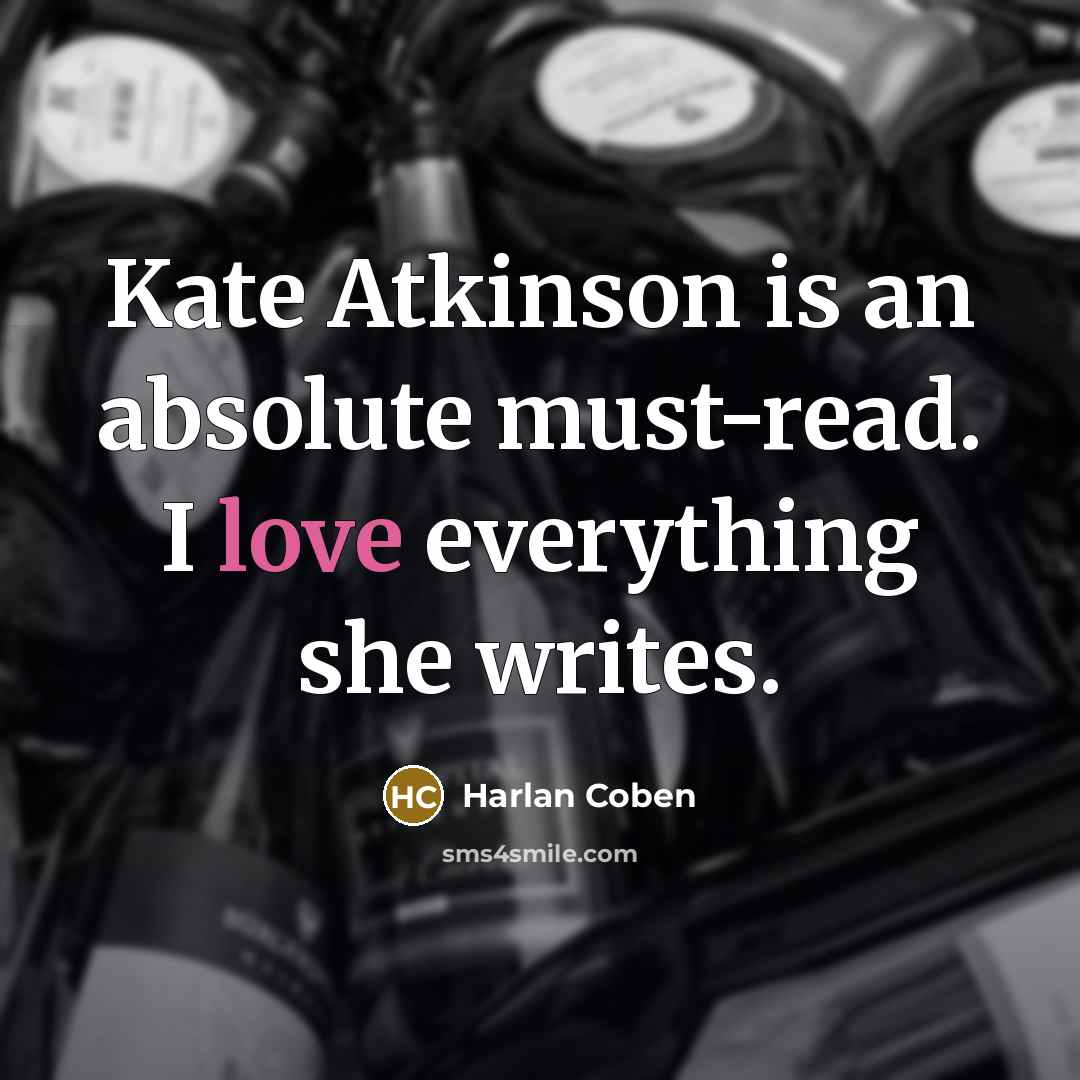 “Kate Atkinson is an absolute must-read. I love everything she…” quote by Harlan Coben