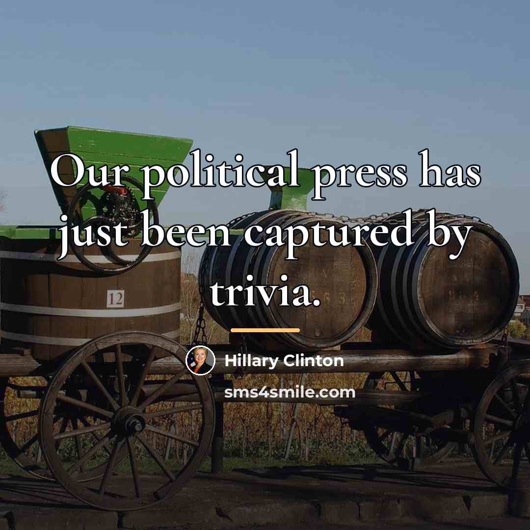 “Our political press has just been captured by trivia.…” quote by Hillary Clinton