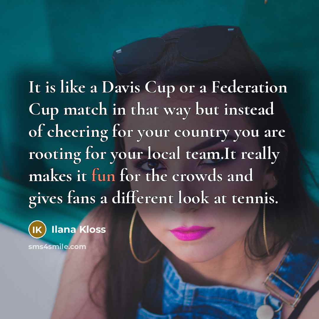 “It is like a Davis Cup or a Federation Cup…” quote by Ilana Kloss
