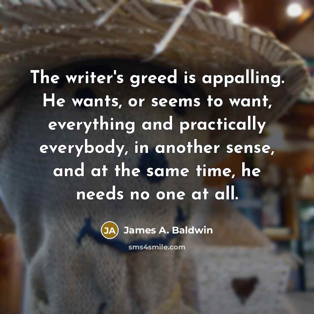 “The writer's greed is appalling. He wants, or seems to…” quote by James A. Baldwin