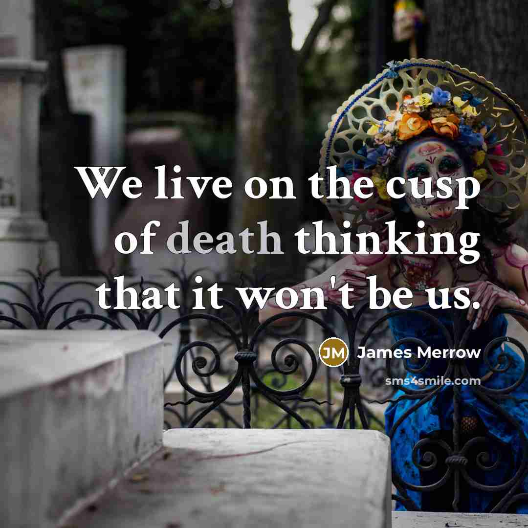 “We live on the cusp of death thinking that it…” quote by James Merrow