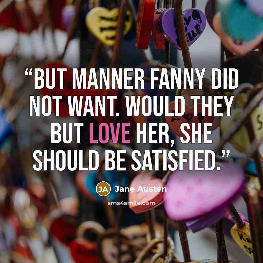 “But manner Fanny did not want. Would they but love her, she should be satisfied.” quote by Jane Austen