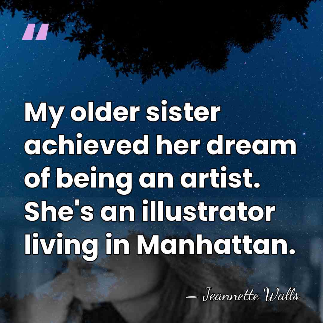 My older sister achieved her dream of being an artist. She's an&hellip; - Jeannette Walls