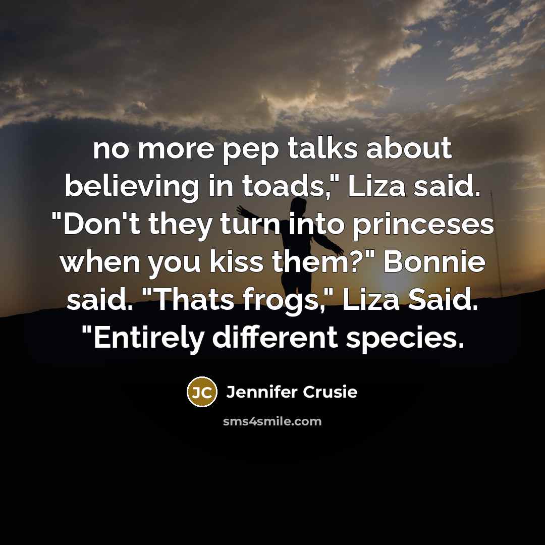 “no more pep talks about believing in toads," Liza said.…” quote by Jennifer Crusie
