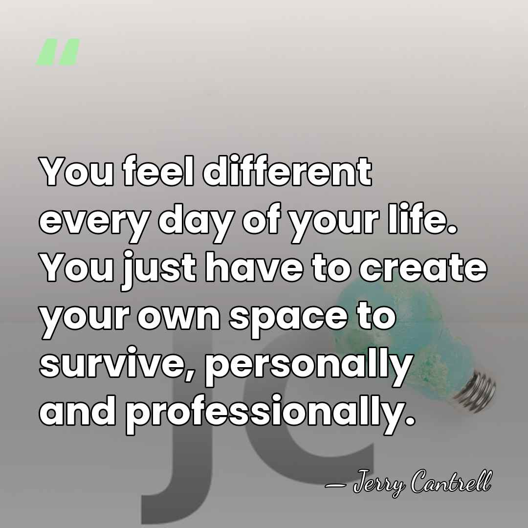 You feel different every day of your life. You just have to&hellip; - Jerry Cantrell