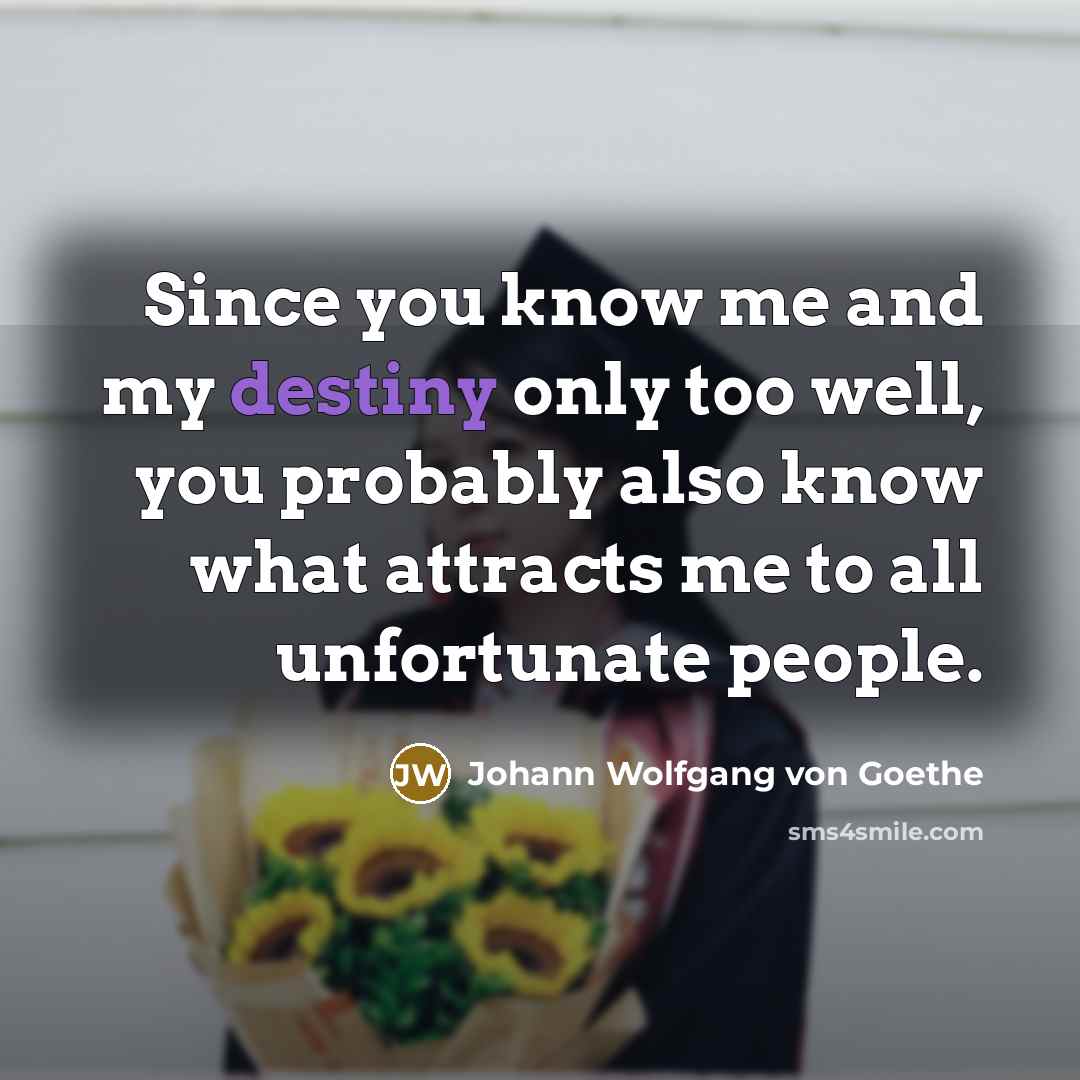 “Since you know me and my destiny only too well,…” quote by Johann Wolfgang von Goethe