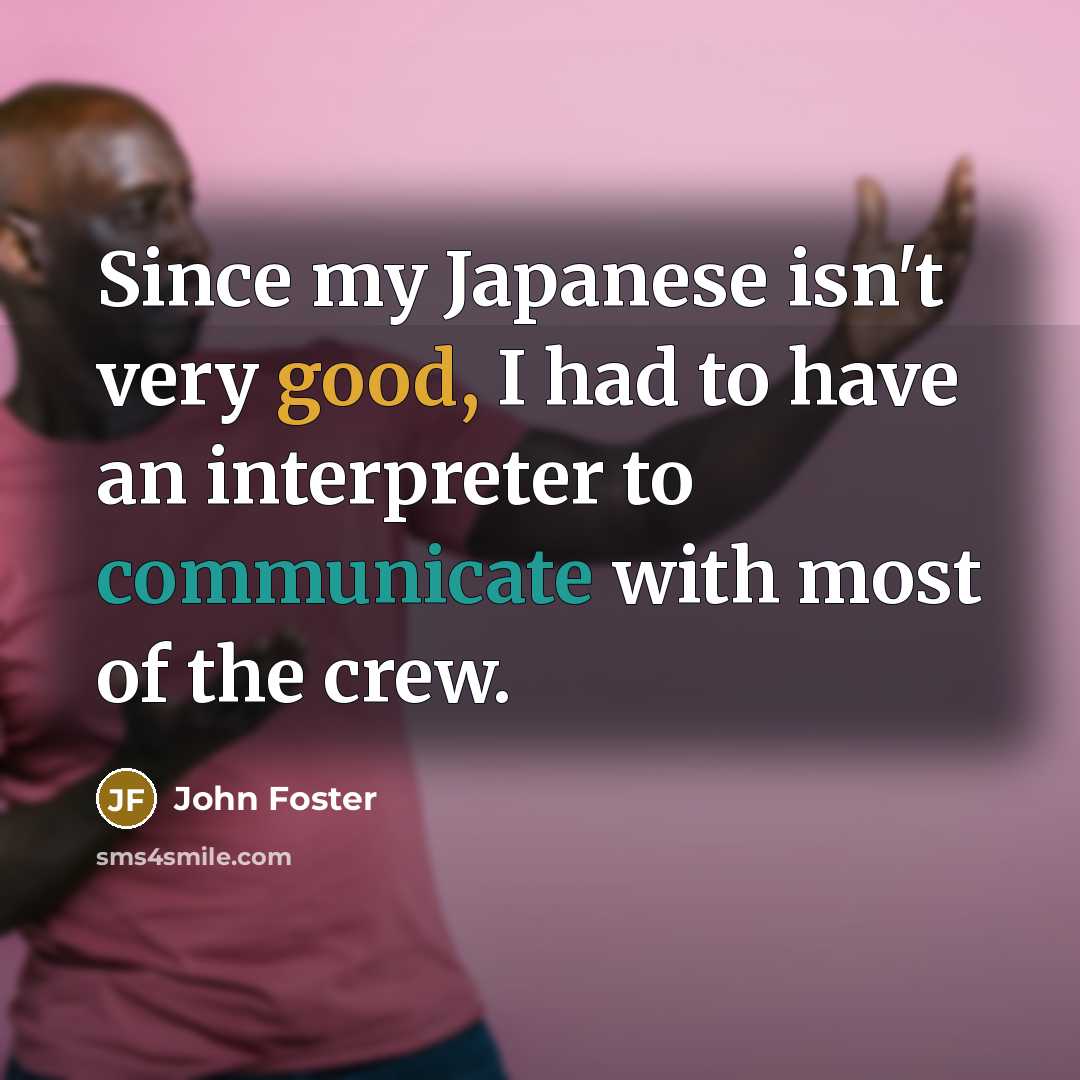 “Since my Japanese isn't very good, I had to have…” quote by John Foster