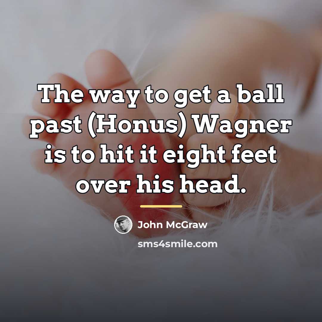 “The way to get a ball past (Honus) Wagner is…” quote by John McGraw