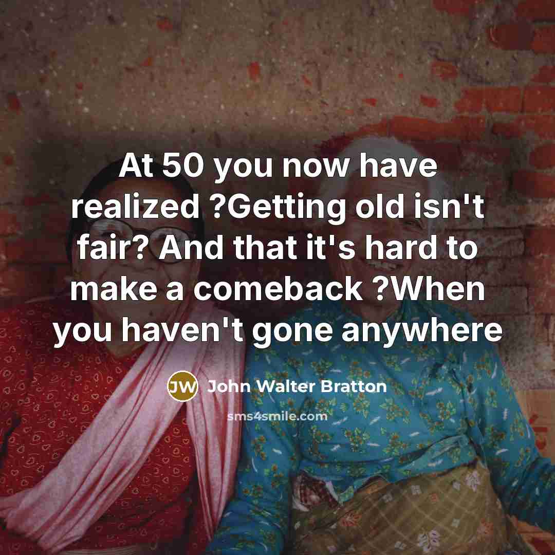 “At 50 you now have realized ?Getting old isn't fair?…” quote by John Walter Bratton