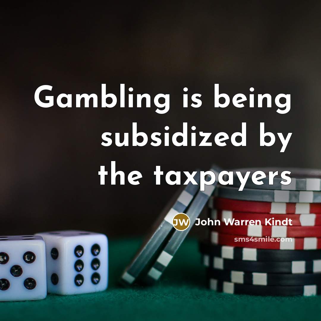 “Gambling is being subsidized by the taxpayers…” quote by John Warren Kindt
