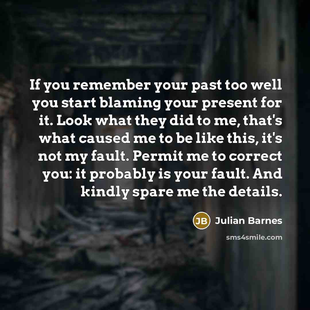 “If you remember your past too well you start blaming…” quote by Julian Barnes