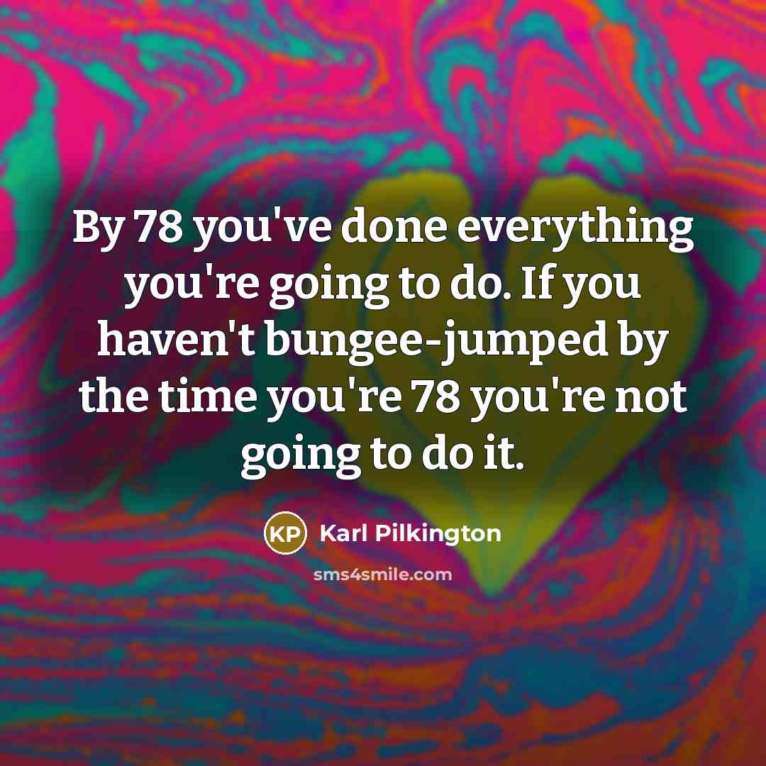 “By 78 you've done everything you're going to do. If…” quote by Karl Pilkington