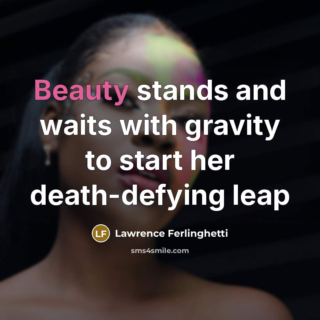 “Beauty stands and waits with gravity to start her death-defying…” quote by Lawrence Ferlinghetti
