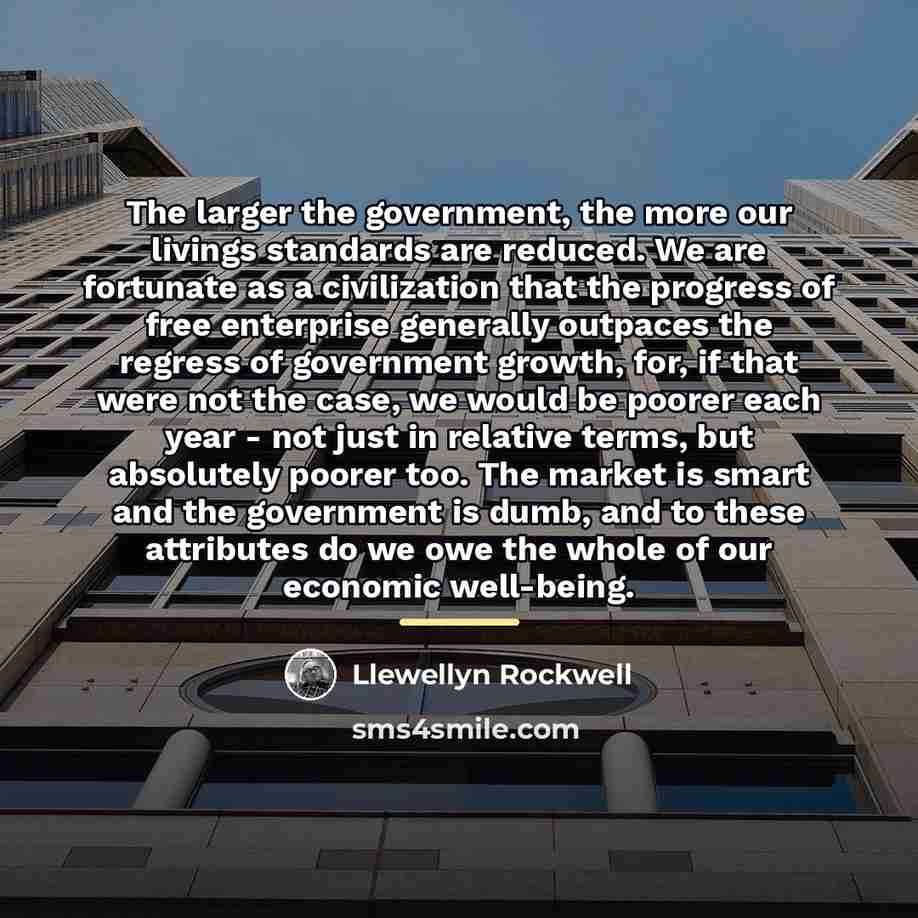 “The larger the government, the more our livings standards are…” quote by Llewellyn Rockwell