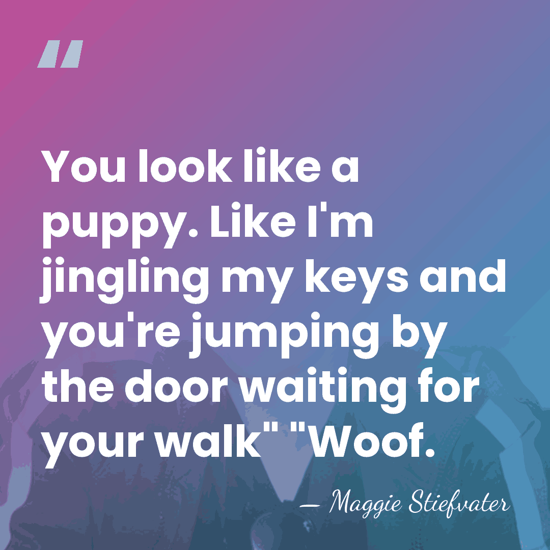 You look like a puppy. Like I'm jingling my keys and you're&hellip; - Maggie Stiefvater