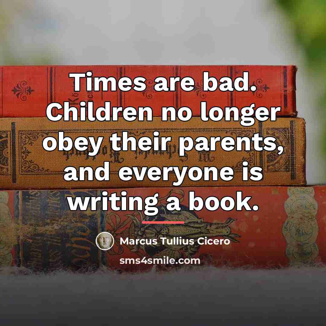 “Times are bad. Children no longer obey their parents, and…” quote by Marcus Tullius Cicero