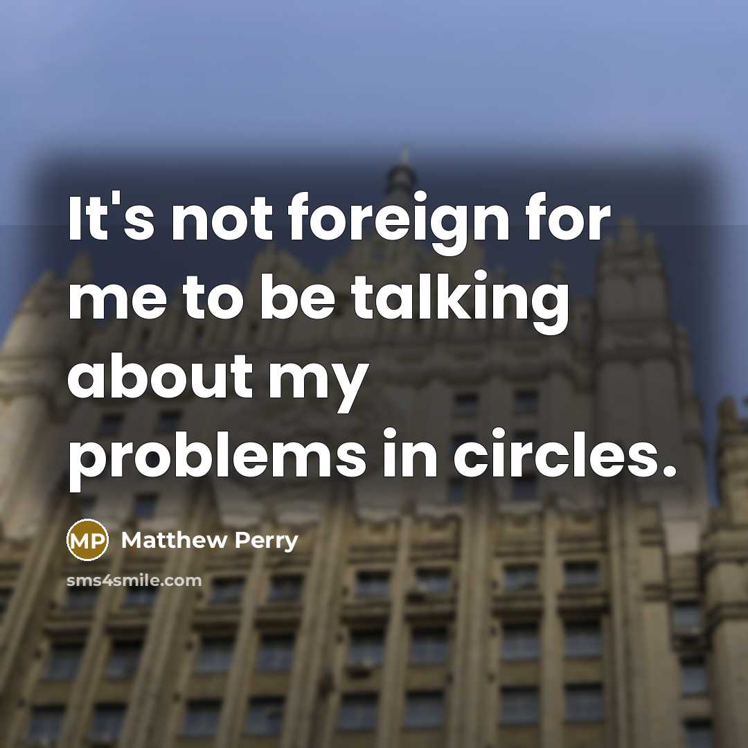 “It's not foreign for me to be talking about my…” quote by Matthew Perry