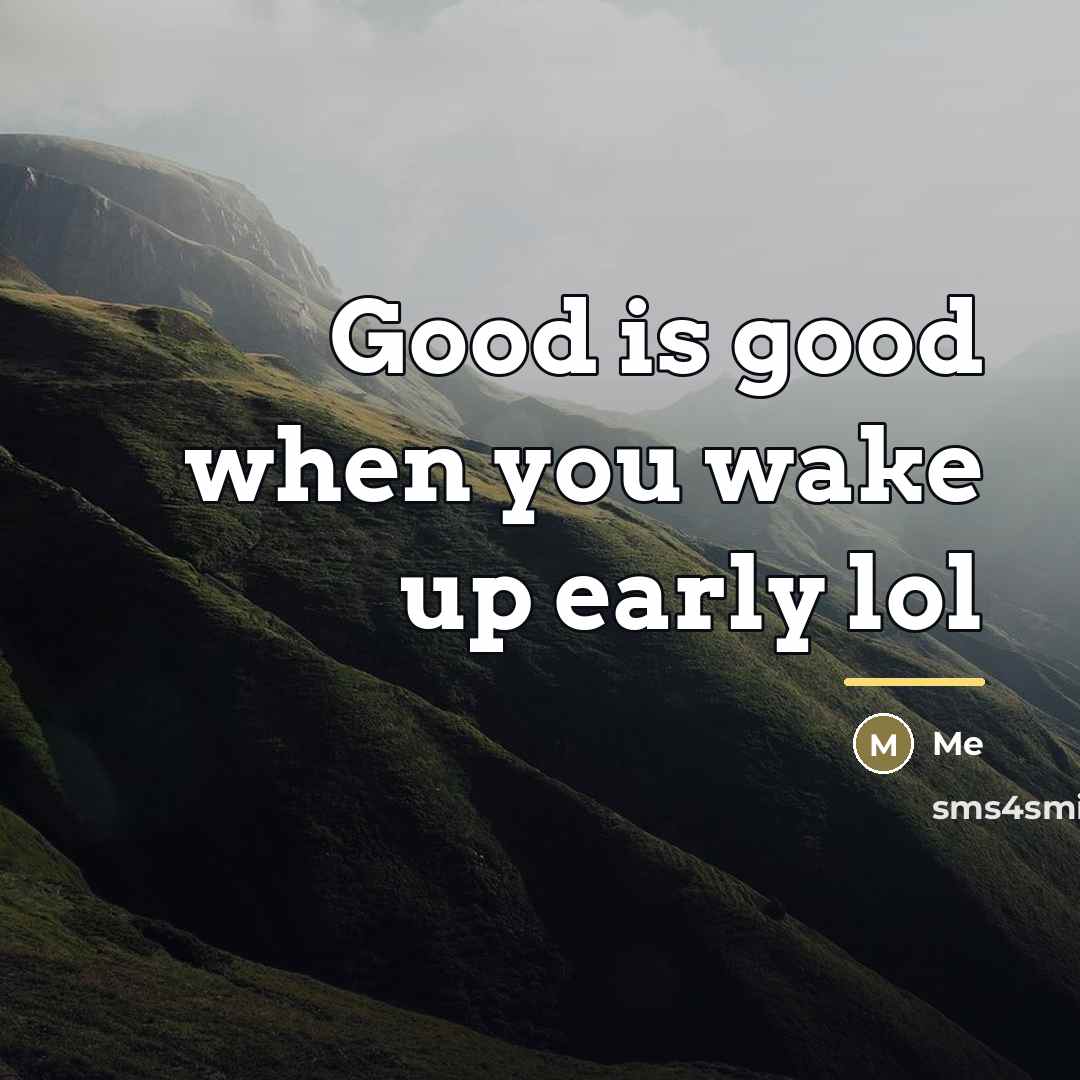 “Good is good when you wake up early lol…” quote by Me