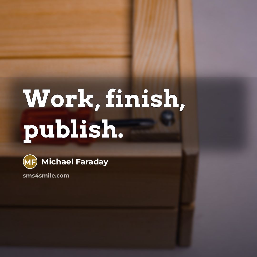 “Work, finish, publish.” quote by Michael Faraday