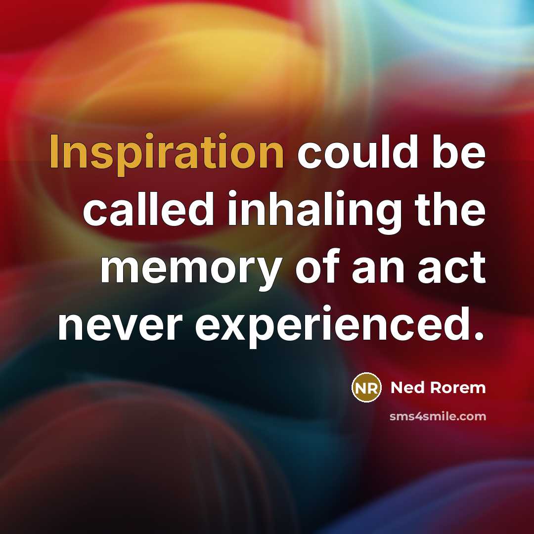 “Inspiration could be called inhaling the memory of an act…” quote by Ned Rorem