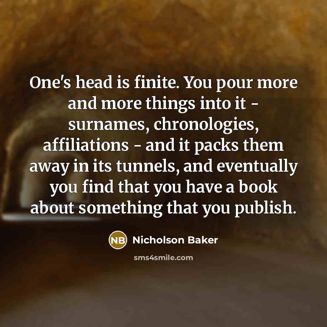“One's head is finite. You pour more and more things…” quote by Nicholson Baker