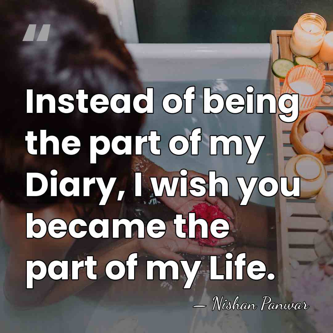 Instead of being the part of my Diary, I wish you became&hellip; - Nishan Panwar