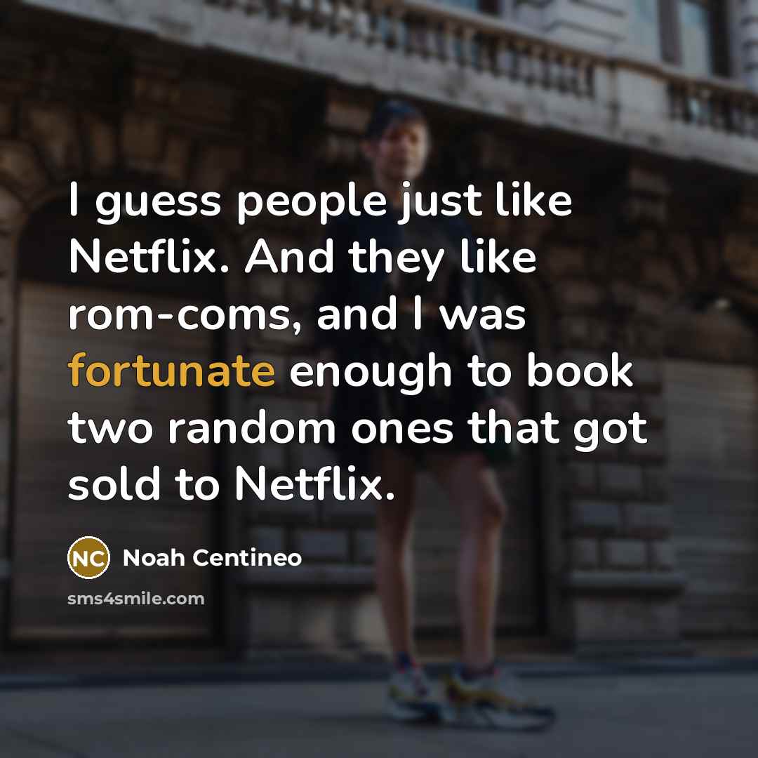 “I guess people just like Netflix. And they like rom-coms,…” quote by Noah Centineo