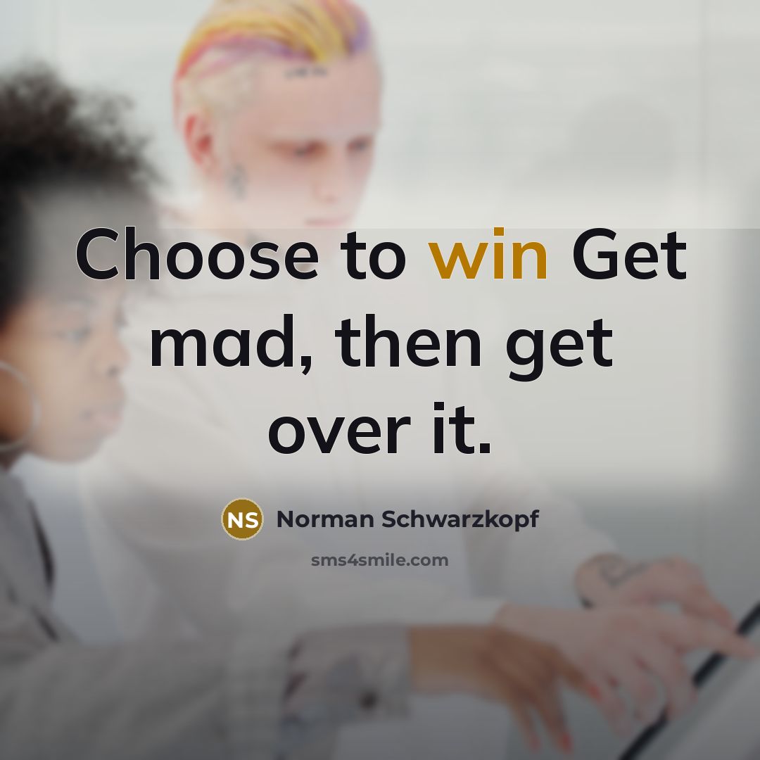 “Choose to win Get mad, then get over it.” quote by Norman Schwarzkopf
