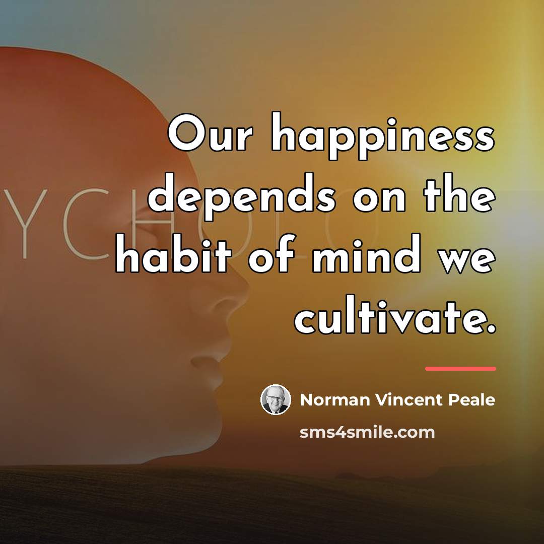 “Our happiness depends on the habit of mind we cultivate.…” quote by Norman Vincent Peale