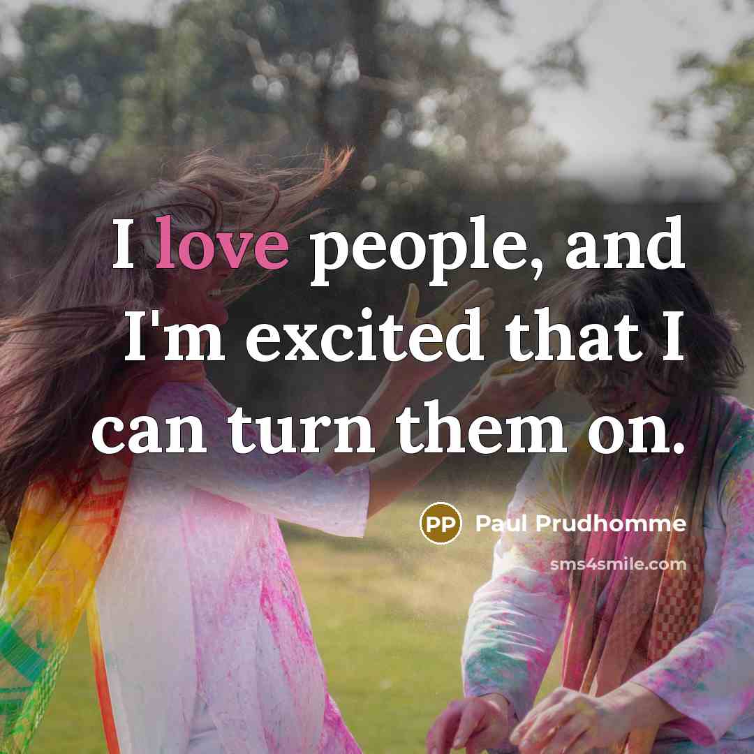 “I love people, and I'm excited that I can turn…” quote by Paul Prudhomme