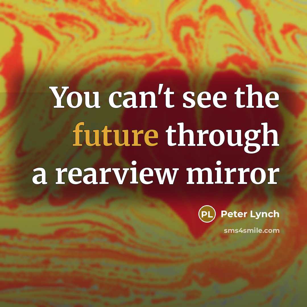 “You can't see the future through a rearview mirror…” quote by Peter Lynch