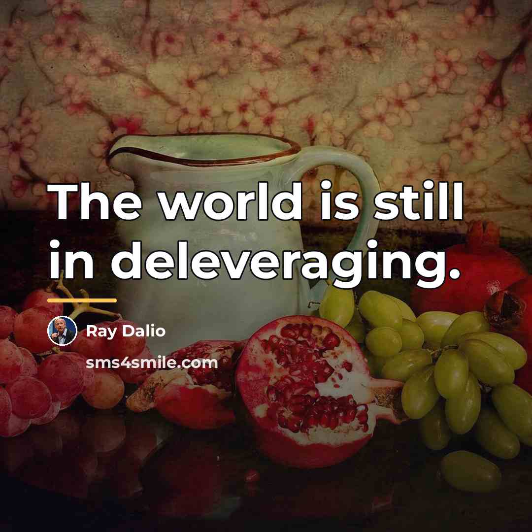 “The world is still in deleveraging.…” quote by Ray Dalio