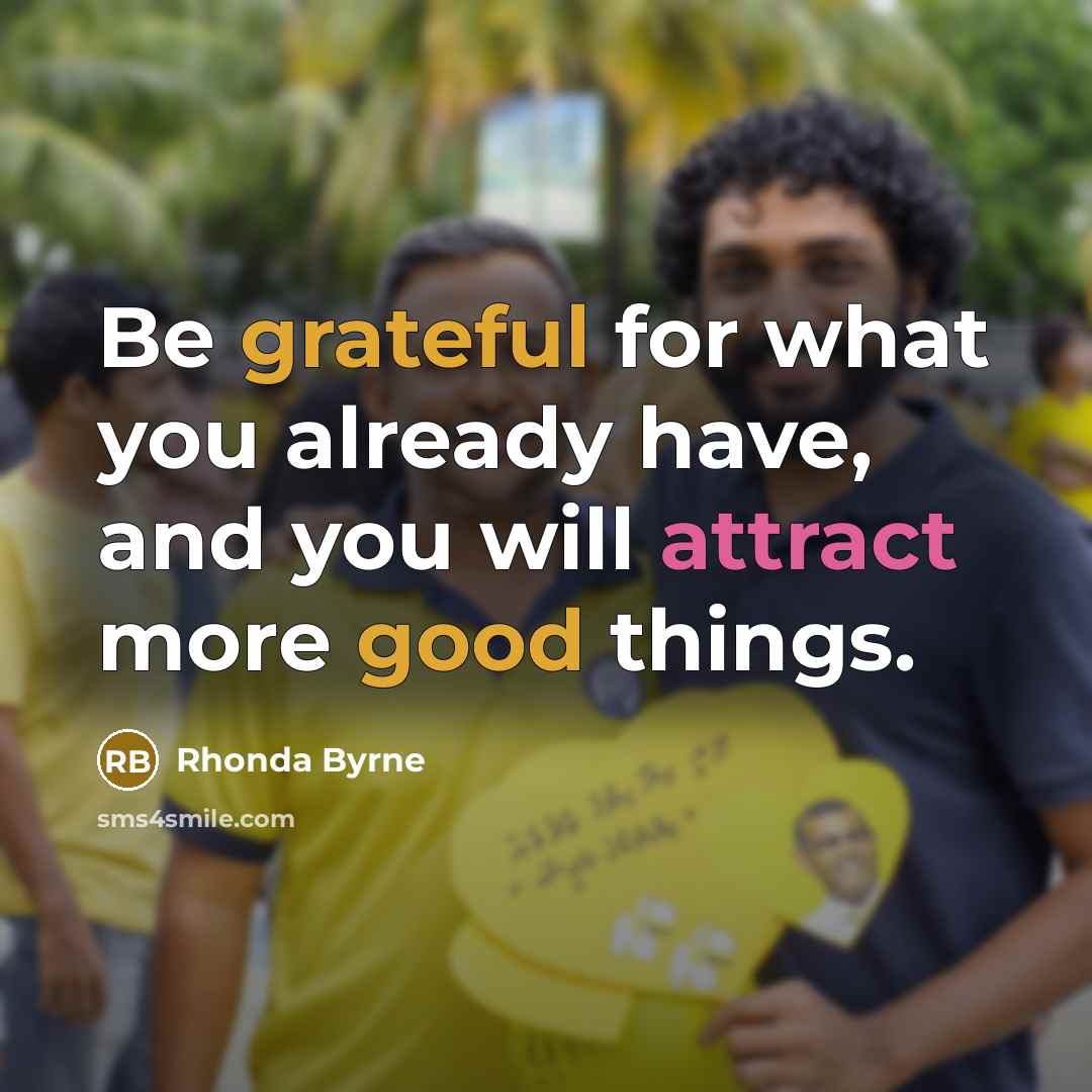 “Be grateful for what you already have, and you will attract more good things.” quote by Rhonda Byrne