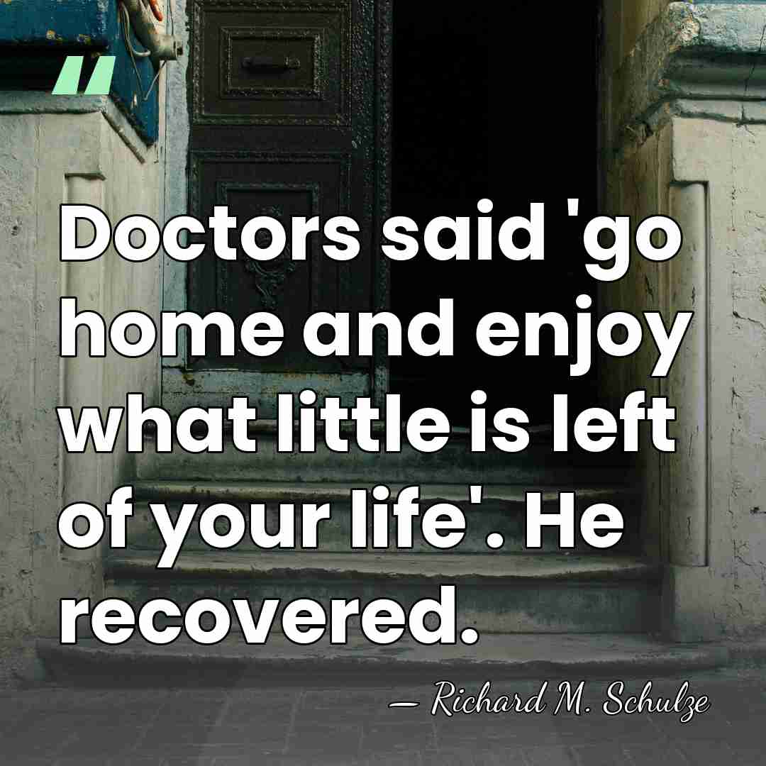 Doctors said 'go home and enjoy what little is left of your&hellip; - Richard M. Schulze