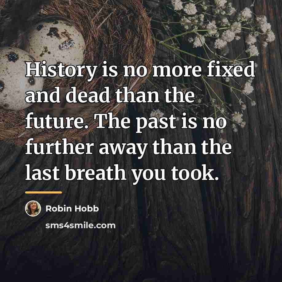 “History is no more fixed and dead than the future.…” quote by Robin Hobb