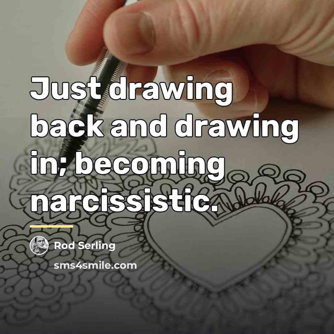 “Just drawing back and drawing in; becoming narcissistic.…” quote by Rod Serling