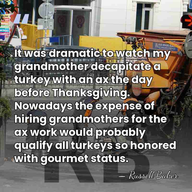 It was dramatic to watch my grandmother decapitate a turkey with an&hellip; - Russell Baker