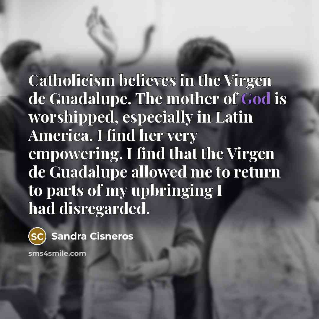 “Catholicism believes in the Virgen de Guadalupe. The mother of…” quote by Sandra Cisneros