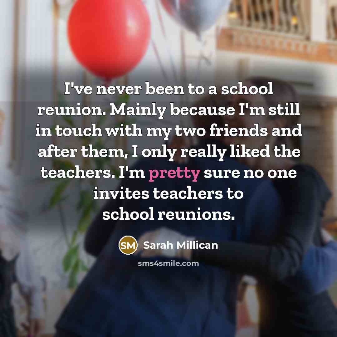 “I've never been to a school reunion. Mainly because I'm…” quote by Sarah Millican